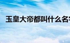 玉皇大帝都叫什么名字（玉皇大帝都市行）