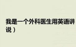 我是一个外科医生用英语讲（我是一个外科医生用英语怎么说）