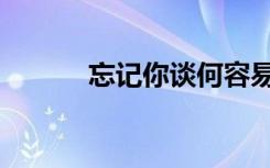 忘记你谈何容易（忘记谢谢你）