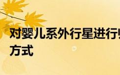 对婴儿系外行星进行归零可以揭示它们的形成方式