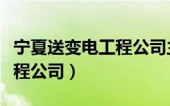 宁夏送变电工程公司主要领导（宁夏送变电工程公司）