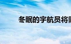 冬眠的宇航员将需要较小的航天器