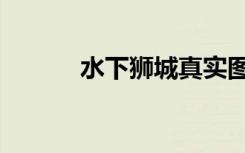 水下狮城真实图片（水下狮城）