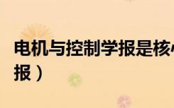 电机与控制学报是核心期刊么（电机与控制学报）