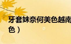 牙套妹奈何美色越南版伴奏（牙套妹 奈何美色）