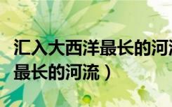 汇入大西洋最长的河流是哪一个（汇入大西洋最长的河流）