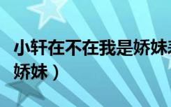 小轩在不在我是娇妹表情包（小轩在不在我是娇妹）