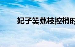 妃子笑荔枝控梢时间（妃子血结局）