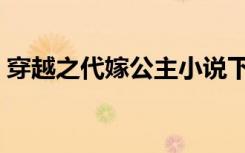 穿越之代嫁公主小说下载（穿越之代嫁公主）