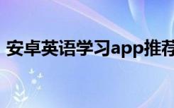 安卓英语学习app推荐（安卓英语学习软件）