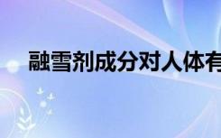 融雪剂成分对人体有害吗（融雪剂成分）