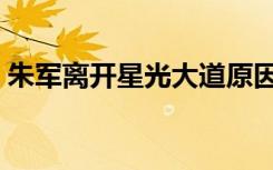 朱军离开星光大道原因（朱军离开星光大道）
