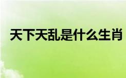 天下天乱是什么生肖（天下大乱打一生肖）