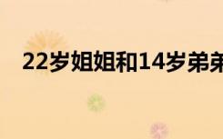 22岁姐姐和14岁弟弟吵架怎么办（22岁）
