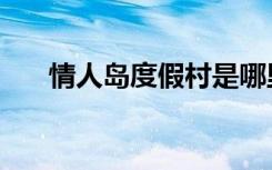 情人岛度假村是哪里（情人岛度假村）