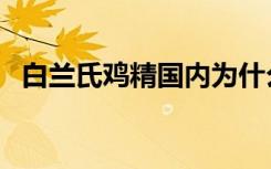白兰氏鸡精国内为什么禁止（白兰氏鸡精）