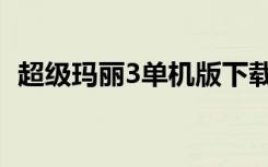 超级玛丽3单机版下载（超级玛丽3单机版）