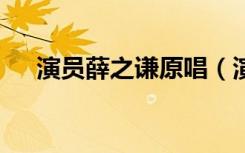 演员薛之谦原唱（演员 薛之谦 张婉清）