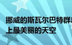 挪威的斯瓦尔巴特群岛上空跳舞的极光是地球上最美丽的天空