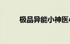 极品异能小神医小说（极品异能）