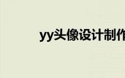 yy头像设计制作（yy头像设计）