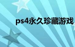 ps4永久珍藏游戏（ps4永久序列号）