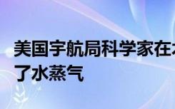 美国宇航局科学家在木星的月亮欧罗巴上发现了水蒸气