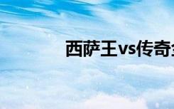 西萨王vs传奇金刚（西萨王）