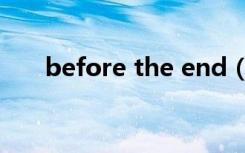 before the end（before the end）