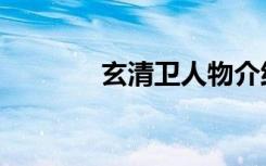 玄清卫人物介绍（玄清天道）