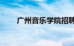广州音乐学院招聘（广州音乐学院）