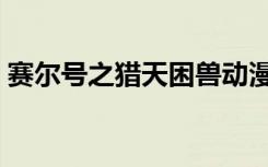 赛尔号之猎天困兽动漫（赛尔号之猎天困兽）