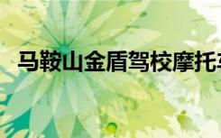 马鞍山金盾驾校摩托车（马鞍山金盾驾校）