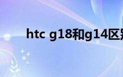 htc g18和g14区别（htc g17论坛）
