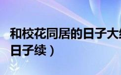 和校花同居的日子大结局视频（和校花同居的日子续）