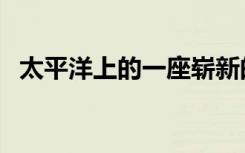 太平洋上的一座崭新的岛屿已经生存了5年
