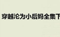 穿越沦为小后妈全集下载（穿越沦为小后妈）