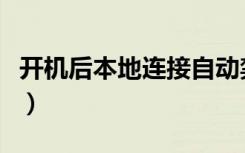 开机后本地连接自动禁止（开机后本地连接慢）