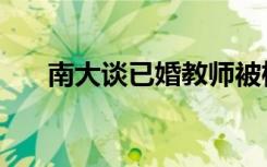 南大谈已婚教师被检举（南大寂寞门）