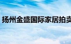 扬州金盛国际家居拍卖（扬州金盛国际家居）