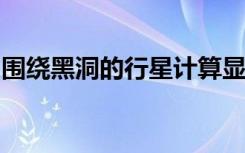 围绕黑洞的行星计算显示出奇异世界的可能性
