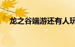 龙之谷端游还有人玩吗（龙之谷加速器）
