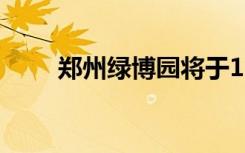 郑州绿博园将于12月9日恢复开放！