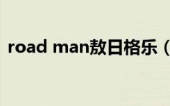 road man敖日格乐（road man敖日格勒）