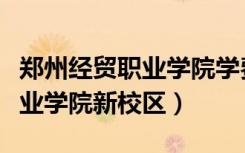 郑州经贸职业学院学费一般多少（郑州经贸职业学院新校区）