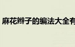 麻花辫子的编法大全有图（麻花辫子的编法）