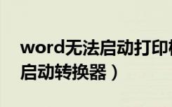 word无法启动打印机怎么处理（word无法启动转换器）