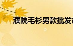 濮院毛衫男款批发市场（濮院毛衫网）