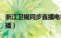 浙江卫视同步直播电视app（浙江卫视同步直播）