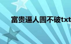 富贵逼人圆不破txt（富贵逼人圆不破）